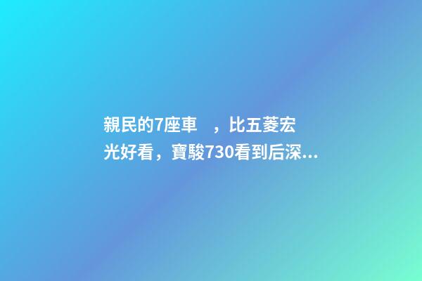 親民的7座車，比五菱宏光好看，寶駿730看到后深感不安